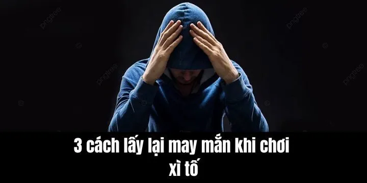 Cách lấy lại may mắn khi chơi xì tố theo kinh nghiệm của cao thủ