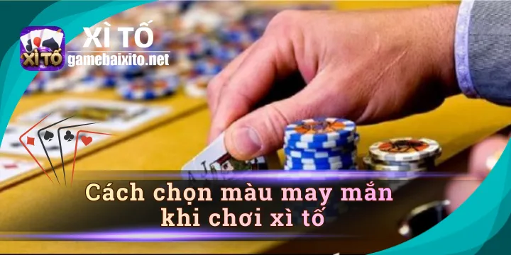Cách chọn màu may mắn khi chơi xì tố dễ hút lộc nhất