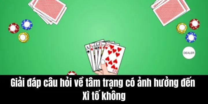 Giải đáp câu hỏi tâm trạng có ảnh hưởng đến Xì tố không